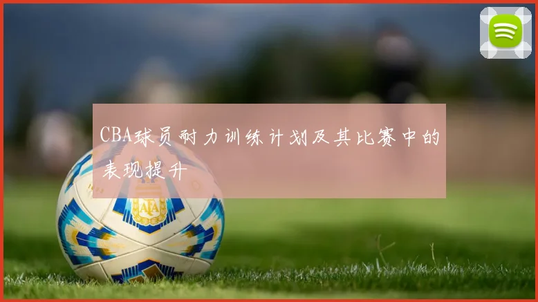 CBA球员耐力训练计划及其比赛中的表现提升