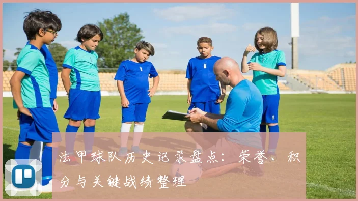 法甲球队历史记录盘点：荣誉、积分与关键战绩整理