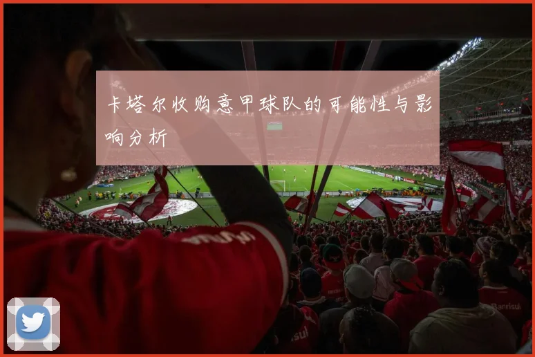 卡塔尔收购意甲球队的可能性与影响分析