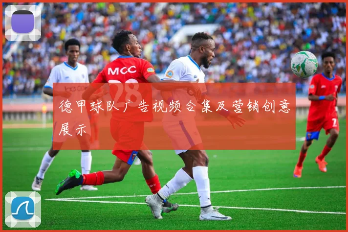 德甲球队广告视频合集及营销创意展示