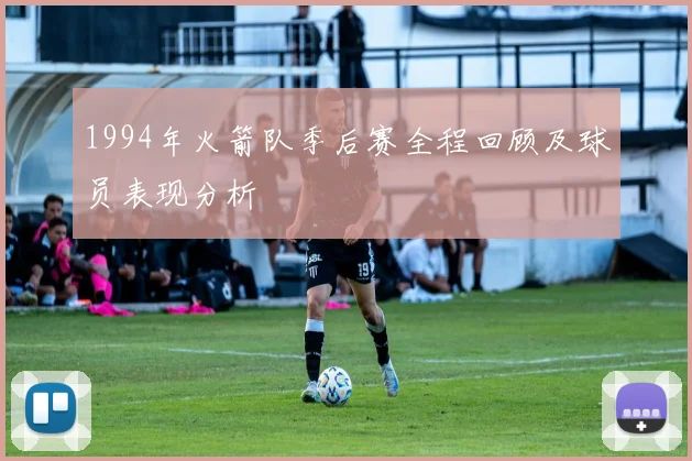 1994年火箭队季后赛全程回顾及球员表现分析