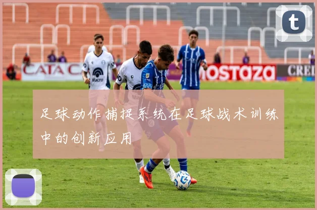 足球动作捕捉系统在足球战术训练中的创新应用