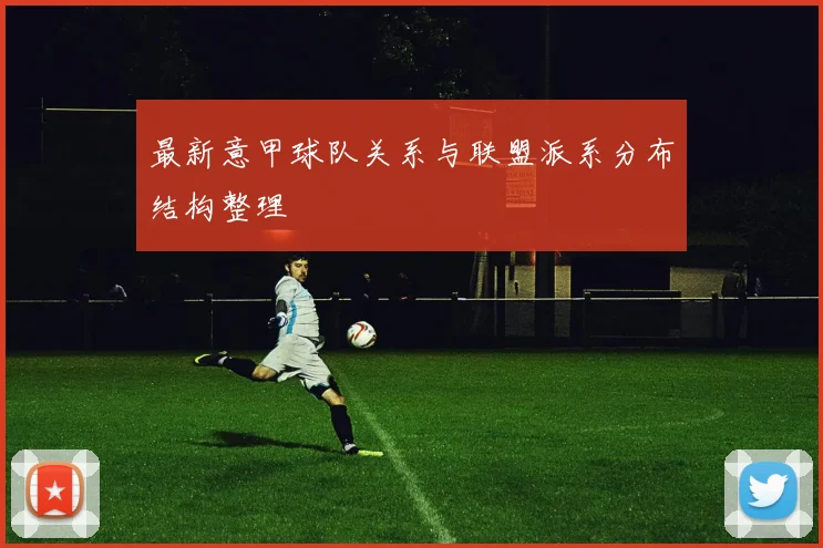 最新意甲球队关系与联盟派系分布结构整理
