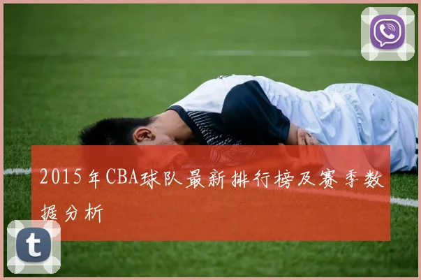 2015年CBA球队最新排行榜及赛季数据分析