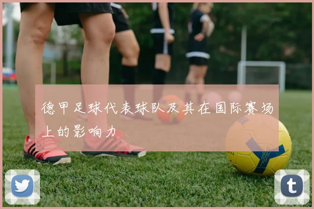 德甲足球代表球队及其在国际赛场上的影响力