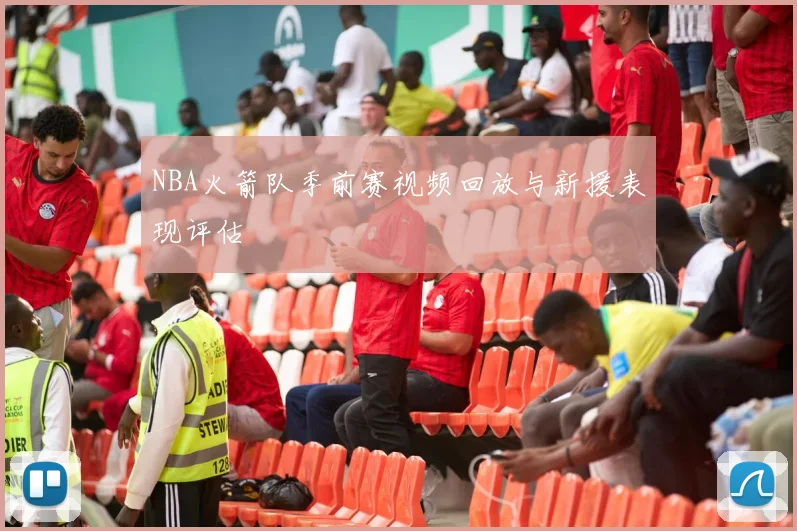 NBA火箭队季前赛视频回放与新援表现评估