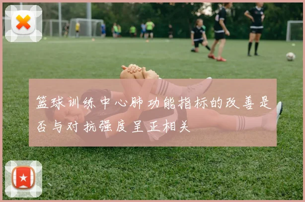 篮球训练中心肺功能指标的改善是否与对抗强度呈正相关