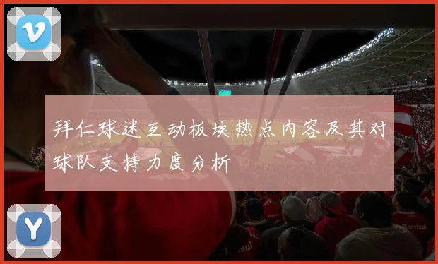 拜仁球迷互动板块热点内容及其对球队支持力度分析