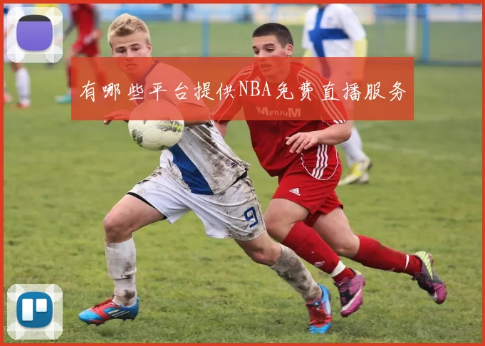 有哪些平台提供NBA免费直播服务